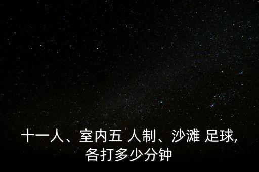 十一人、室內(nèi)五 人制、沙灘 足球,各打多少分鐘