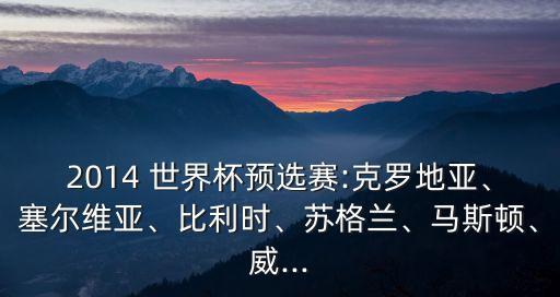 2014 世界杯預(yù)選賽:克羅地亞、塞爾維亞、比利時、蘇格蘭、馬斯頓、威...