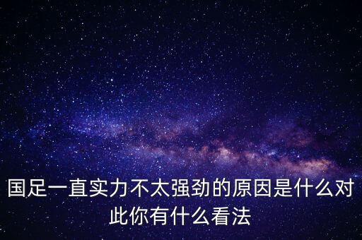 國足一直實(shí)力不太強(qiáng)勁的原因是什么對此你有什么看法