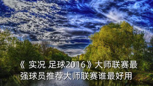 《 實(shí)況 足球2016》大師聯(lián)賽最強(qiáng)球員推薦大師聯(lián)賽誰(shuí)最好用